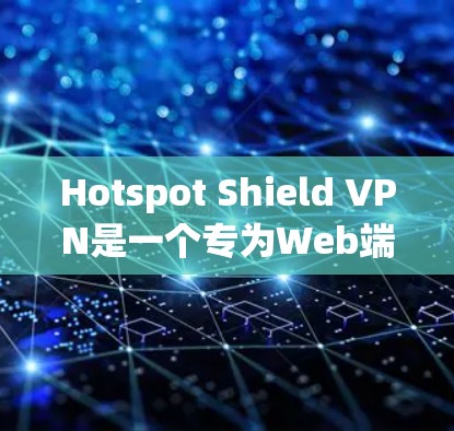 Hotspot Shield VPN是一个专为Web端设计的VPN软件，旨在提供端到端加密和速率控制。它通过与多个服务器（节点）通信，确保用户的VPN连接安全且可靠