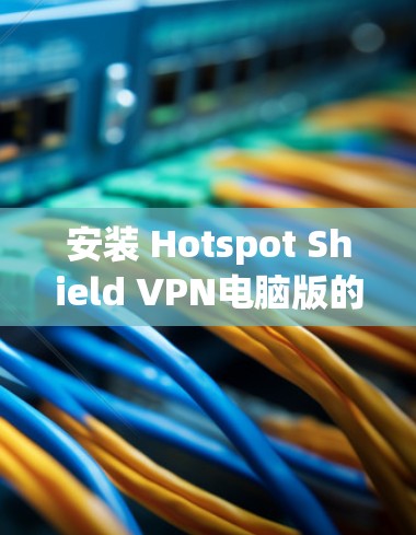 安装 Hotspot Shield VPN电脑版的步骤如下