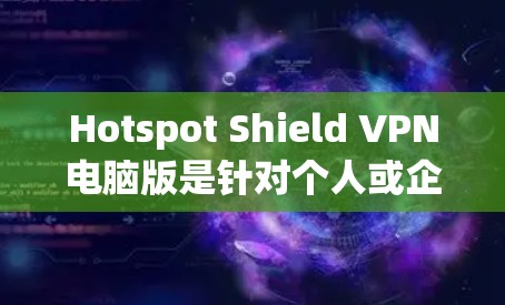 Hotspot Shield <strong>VPN</strong>电脑版是针对个人或企业使用，通过<strong>VPN</strong>保护网络安全的软件。以下是对其功能和使用的详细分析