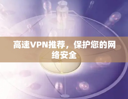 高速VPN推荐，保护您的网络安全