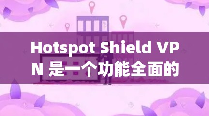 Hotspot Shield VPN 是一个功能全面的VPN工具,适合有一定经验的用户使用。以下是对其功能的评测