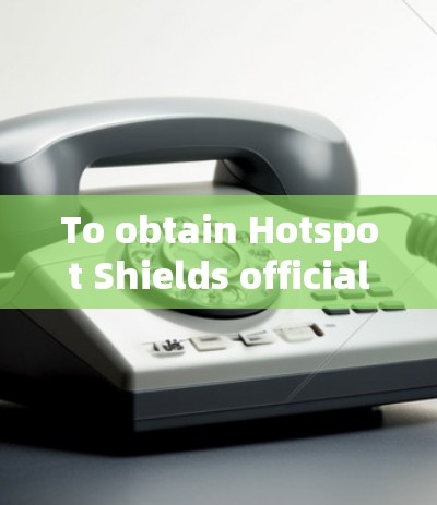 To obtain Hotspot Shields official VPN software,follow these steps: