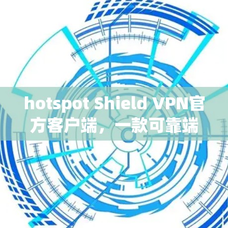 hotspot Shield VPN官方客户端，一款可靠端到端加密的VPN选择
