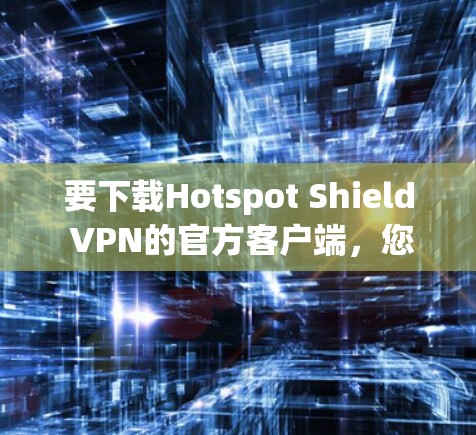要下载Hotspot Shield VPN的官方客户端,您可以按照以下步骤进行