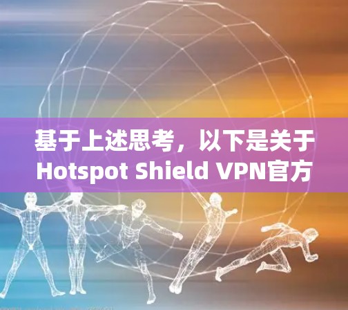 基于上述思考，以下是关于Hotspot Shield VPN官方下载iOS版的逐步解决方案