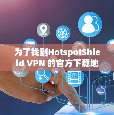 为了找到HotspotShield VPN 的官方下载地址,您可以按照以下步骤进行操作