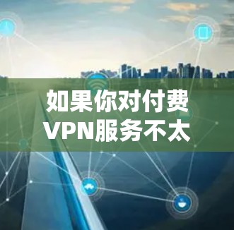 如果你对付费VPN服务不太感兴趣，可以考虑使用免费的VPN软件来替代。以下是一些推荐的免费VPN软件，适合你使用Workstation或电脑设置VPN的需求