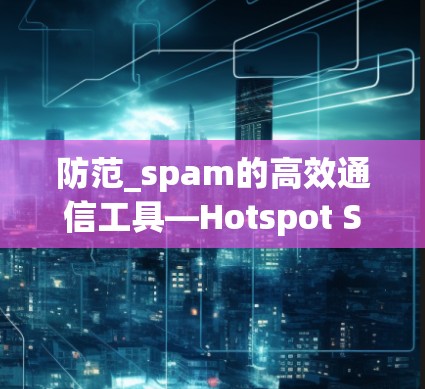 防范_spam的高效通信工具—Hotspot Shield VPN官方正版软件