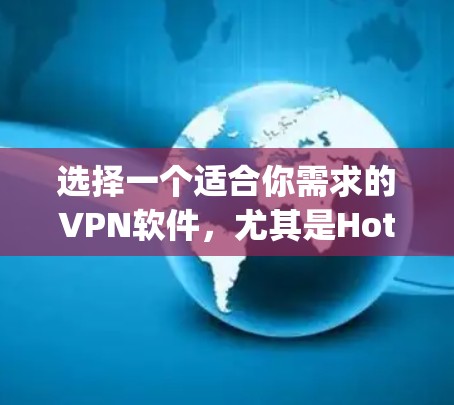 选择一个适合你需求的VPN软件，尤其是Hotspot Shield，需要综合考虑多方面的因素，包括功能、安全性和兼容性。以下是详细的步骤和建议