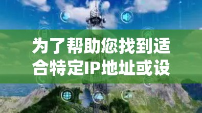 为了帮助您找到适合特定IP地址或设备端口的VPN客户端推荐，以下是一些系统性的建议和推荐