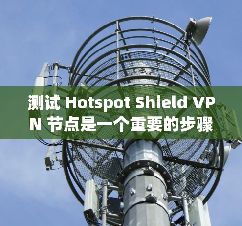 测试 Hotspot Shield VPN 节点是一个重要的步骤,确保VPN的正常运行和安全。以下是一个详细的步骤指南,帮助你进行测试