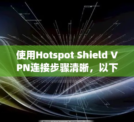 使用Hotspot Shield VPN连接步骤清晰，以下是详细的指南