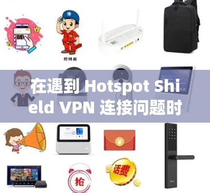在遇到 Hotspot Shield VPN 连接问题时，可以按照以下步骤进行排查和解决