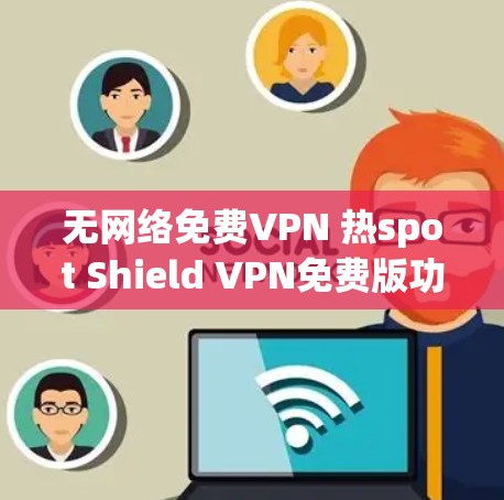 无网络免费VPN 热spot Shield VPN免费版功能介绍