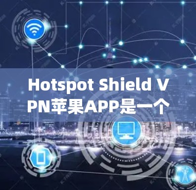 Hotspot Shield VPN苹果APP是一个功能全面的VPN软件，适合有VPN需求的用户。以下是详细的使用指南和信息