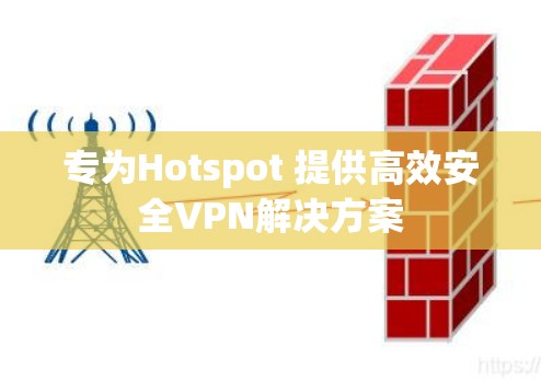 专为Hotspot 提供高效安全VPN解决方案