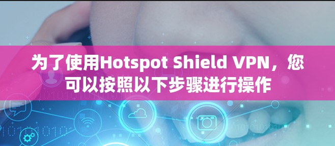为了使用Hotspot Shield VPN，您可以按照以下步骤进行操作