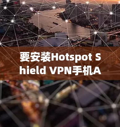 要安装Hotspot Shield VPN手机APP，通常需要在Wi-Fi覆盖的区域使用。以下是详细的步骤和注意事项