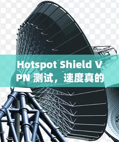 Hotspot Shield VPN 测试，速度真的提升了？