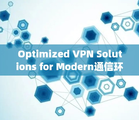 Optimized VPN Solutions for Modern通信环境