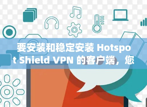 要安装和稳定安装 Hotspot Shield VPN 的客户端，您可以按照以下步骤进行