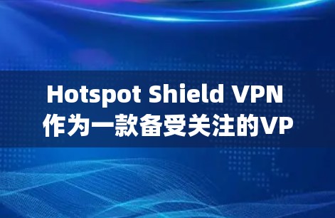 Hotspot Shield VPN 作为一款备受关注的VPN服务，以其稳定、可靠的网络体验和强大的安全性著称。以下是对它的详细分析，重点突出其在稳定性和网络体验方面的表现