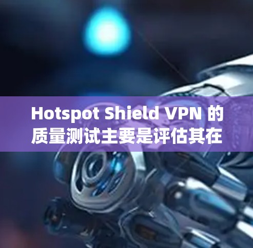 Hotspot Shield VPN 的质量测试主要是评估其在安全性和稳定性方面的表现。以下是关于其质量测试的相关信息