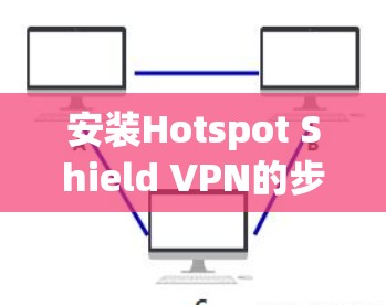 安装Hotspot Shield VPN的步骤如下