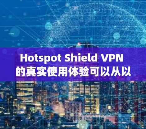 Hotspot Shield VPN 的真实使用体验可以从以下几个方面进行总结