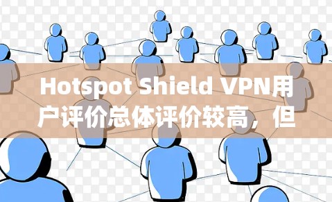 Hotspot Shield VPN用户评价总体评价较高，但存在一些用户反馈。以下是对五个评价的总结