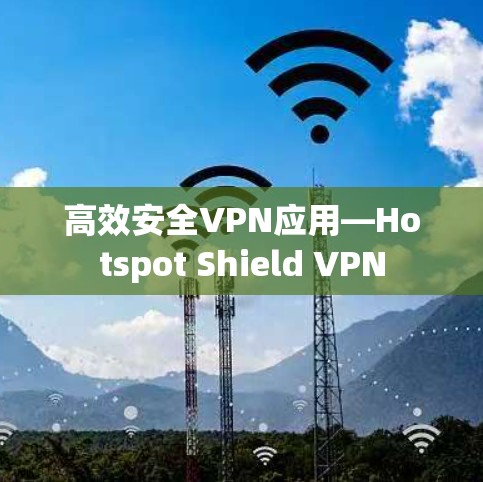 高效安全VPN应用—Hotspot Shield VPN