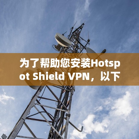 为了帮助您安装Hotspot Shield VPN，以下是一步步的指南