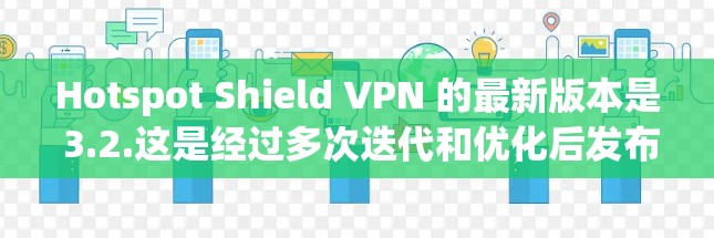 Hotspot Shield VPN 的最新版本是 3.2.这是经过多次迭代和优化后发布的结果。以下是关于它的详细信息