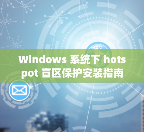 Windows 系统下 hotspot 盲区保护安装指南