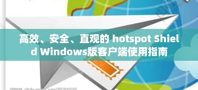 高效、安全、直观的 hotspot Shield Windows版客户端使用指南