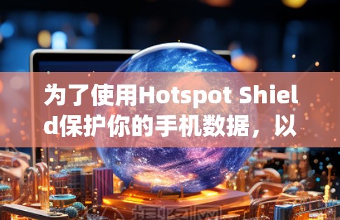 为了使用Hotspot Shield保护你的手机数据，以下是详细的步骤