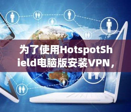 为了使用HotspotShield电脑版安装VPN，您可以按照以下步骤进行