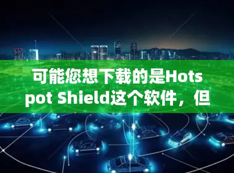 可能您想下载的是Hotspot Shield这个软件，但没有明确说明是什么类型的软件。如果你指的是一个专门用于监控或管理无线网络设备的软件，那么我需要了解具体的应用场景和功能，才能提供合适的下载链接