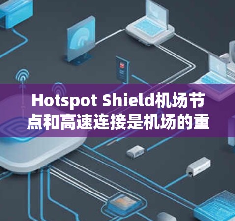 Hotspot Shield机场节点和高速连接是机场的重要组成部分，它们对机场的运行效率和旅客体验具有重要意义。以下是对该问题的详细分析和解决方案