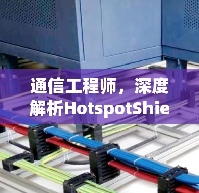通信工程师，深度解析HotspotShield节点的测速与服务器分析