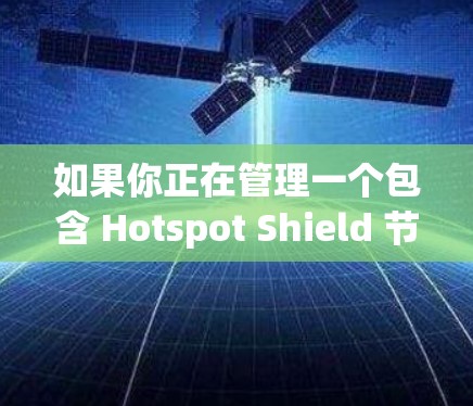如果你正在管理一个包含 Hotspot Shield 节点的网络，以下是一些可能的步骤和内容，帮助你管理这些节点