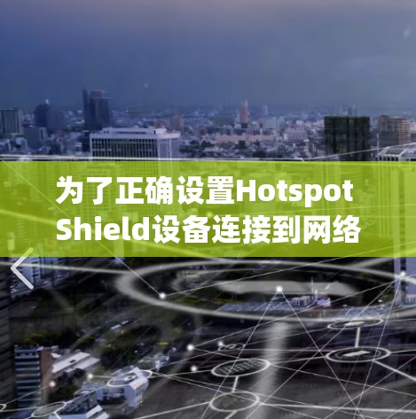 为了正确设置Hotspot Shield设备连接到网络，按照以下步骤操作