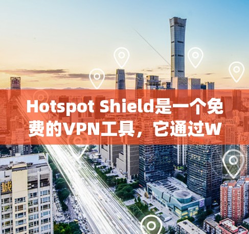 Hotspot Shield是一个免费的VPN工具，它通过Wi-Fi连接来实现网络连接。以下是它的主要功能介绍