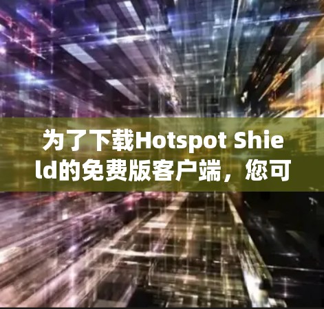 为了下载Hotspot Shield的免费版客户端，您可以按照以下步骤进行