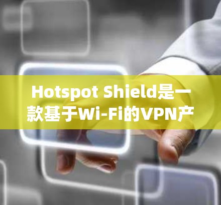 Hotspot Shield是一款基于Wi-Fi的VPN产品，旨在提供快速、低延迟的网络连接。以下是对其VPN速度的综合评测和排行