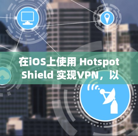 在iOS上使用 Hotspot Shield 实现VPN，以下是详细的步骤指南