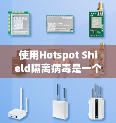 使用Hotspot Shield隔离病毒是一个系统化的过程，涉及多个步骤和专业知识。以下是一个详细且有条理的步骤指南，帮助你理解和执行这个工具