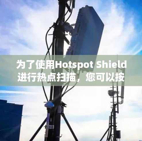 为了使用Hotspot Shield进行热点扫描，您可以按照以下步骤操作