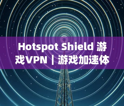 Hotspot Shield 游戏VPN｜游戏加速体验