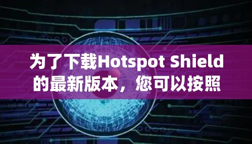 为了下载Hotspot Shield的最新版本，您可以按照以下步骤进行